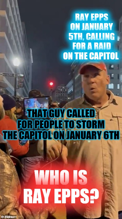 Who is Ray Epps? | RAY EPPS ON JANUARY 5TH, CALLING FOR A RAID ON THE CAPITOL THAT GUY CALLED FOR PEOPLE TO STORM THE CAPITOL ON JANUARY 6TH WHO IS RAY EPPS? | image tagged in who is ray epps | made w/ Imgflip meme maker