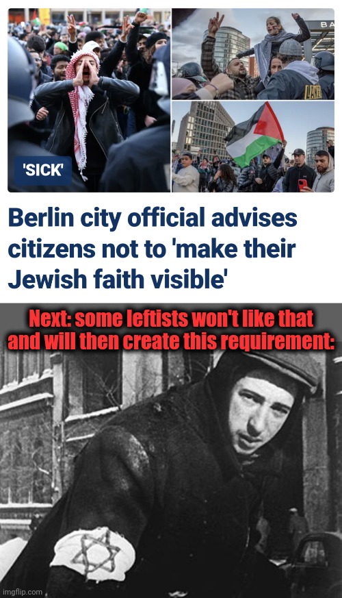 Leftists: we want to be able to spot Jews <snap> just like that! | Next: some leftists won't like that and will then create this requirement: | image tagged in memes,jews,antisemitism,germany,leftists,armbands | made w/ Imgflip meme maker