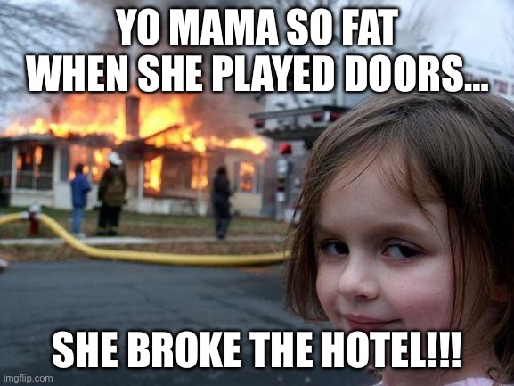Disaster Girl | YO MAMA SO FAT WHEN SHE PLAYED DOORS…; SHE BROKE THE HOTEL!!! | image tagged in memes,disaster girl | made w/ Imgflip meme maker
