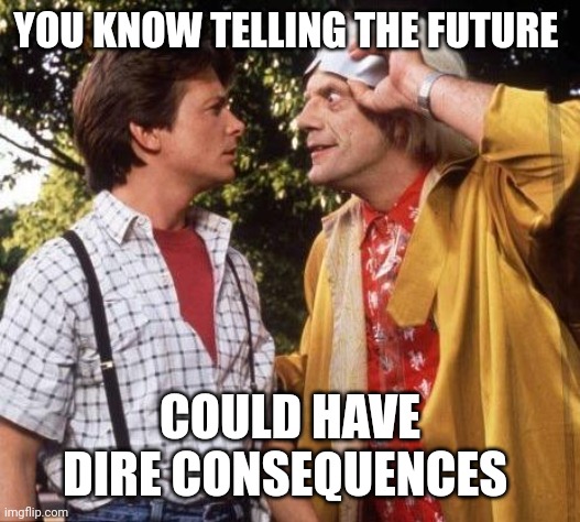 Doc Brown Marty Mcfly | YOU KNOW TELLING THE FUTURE COULD HAVE DIRE CONSEQUENCES | image tagged in doc brown marty mcfly | made w/ Imgflip meme maker
