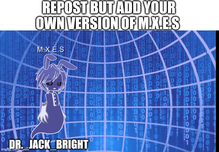 A lil' collab | REPOST BUT ADD YOUR OWN VERSION OF M.X.E.S; DR._JACK_BRIGHT | made w/ Imgflip meme maker