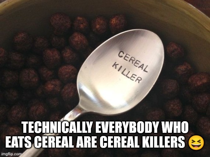 If you eat cereal you're automatically a cereal killer | TECHNICALLY EVERYBODY WHO EATS CEREAL ARE CEREAL KILLERS 😆 | image tagged in your a cereal killer if you eat cereal,hot memes right now,hot memes,cereal killer memes,cereal memes,funny memes | made w/ Imgflip meme maker