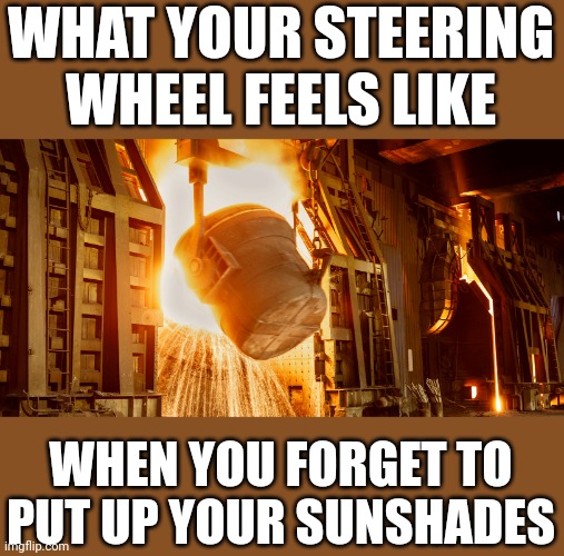 In AZ summers, you'll experience things most people cannot fathom | WHAT YOUR STEERING WHEEL FEELS LIKE; WHEN YOU FORGET TO PUT UP YOUR SUNSHADES | image tagged in arizona,hot,summer time,temperature,cars | made w/ Imgflip meme maker