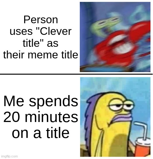 aight boys, imma try it: "Clever Title" | Person uses "Clever title" as their meme title; Me spends 20 minutes on a title | image tagged in excited vs bored,memes,funny,spongebob,title,imgflip | made w/ Imgflip meme maker