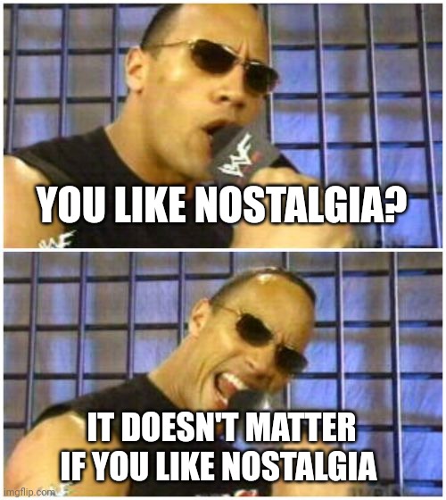 The Rock It Doesn't Matter Meme | YOU LIKE NOSTALGIA? IT DOESN'T MATTER IF YOU LIKE NOSTALGIA | image tagged in memes,the rock it doesn't matter | made w/ Imgflip meme maker