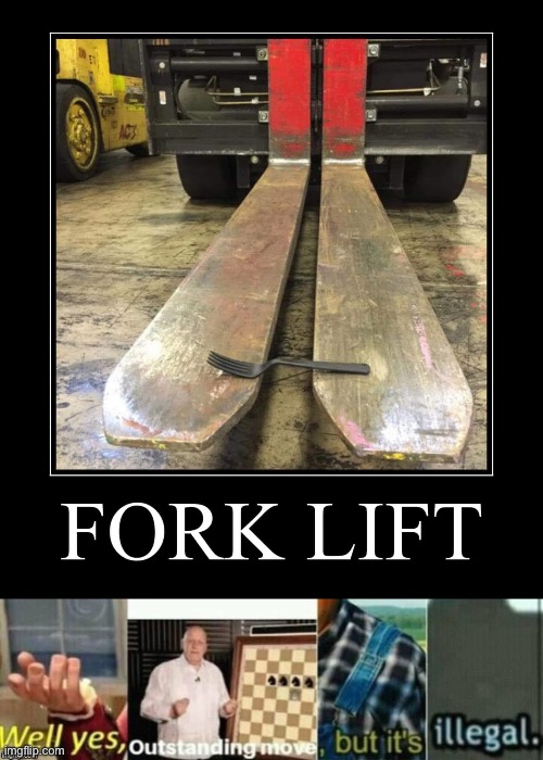 Forklift | image tagged in well yes outstanding move but it's illegal,forklift,fork | made w/ Imgflip meme maker
