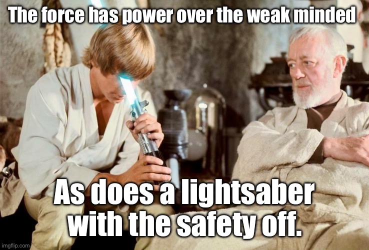 The Weak Minded | The force has power over the weak minded; As does a lightsaber with the safety off. | image tagged in star wars,lightsaber,obi wan kenobi,weak,mind blown | made w/ Imgflip meme maker