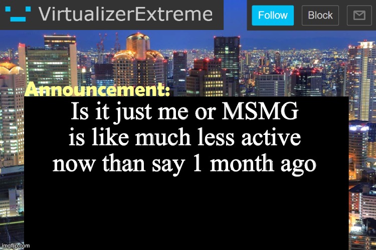 Was it the sudden drama reduction | Is it just me or MSMG is like much less active now than say 1 month ago | image tagged in virtualizerextreme updated announcement | made w/ Imgflip meme maker