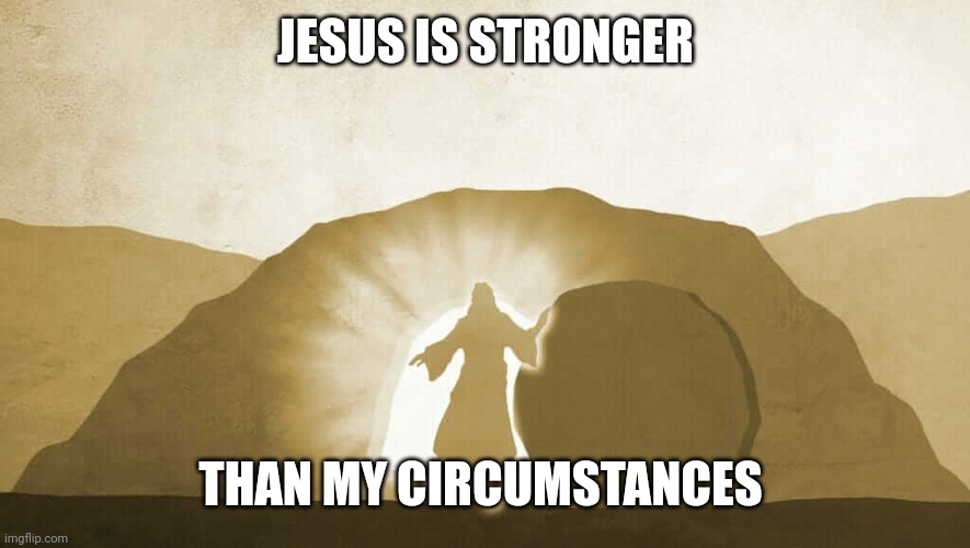 Jesus exiting tomb | JESUS IS STRONGER; THAN MY CIRCUMSTANCES | image tagged in jesus exiting tomb | made w/ Imgflip meme maker