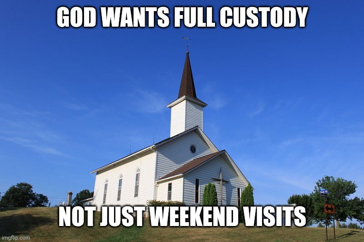 Small Church | GOD WANTS FULL CUSTODY; NOT JUST WEEKEND VISITS | image tagged in small church | made w/ Imgflip meme maker