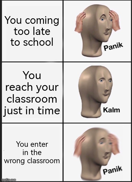 Ngl, it happened to me one time. | You coming too late to school; You reach your classroom just in time; You enter in the wrong classroom | image tagged in memes,panik kalm panik,true story,classroom | made w/ Imgflip meme maker