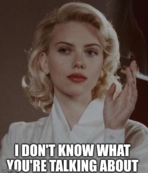 Scarlett Johansson if I leave I’m sorry for your loss | I DON'T KNOW WHAT YOU'RE TALKING ABOUT | image tagged in scarlett johansson if i leave i m sorry for your loss | made w/ Imgflip meme maker