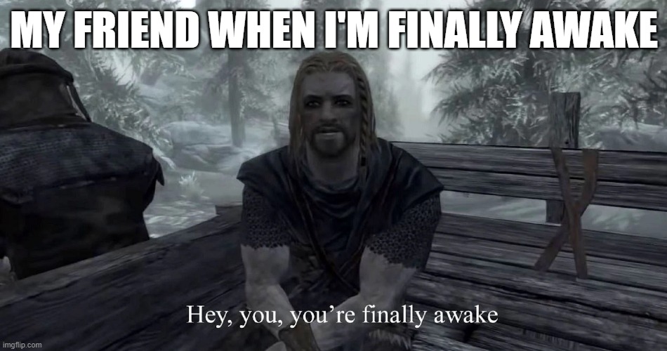 There needs to be an anti meme stream fr | MY FRIEND WHEN I'M FINALLY AWAKE | image tagged in you're finally awake | made w/ Imgflip meme maker