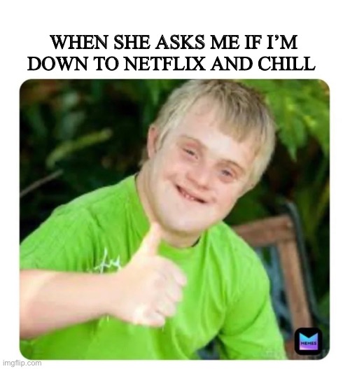 WHEN SHE ASKS ME IF I’M DOWN TO NETFLIX AND CHILL | image tagged in downy | made w/ Imgflip meme maker