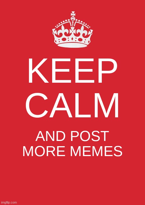Keep Calm And Carry On Red | KEEP CALM; AND POST MORE MEMES | image tagged in memes,keep calm and carry on red | made w/ Imgflip meme maker