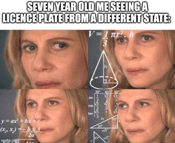 Math lady/Confused lady | SEVEN YEAR OLD ME SEEING A LICENCE PLATE FROM A DIFFERENT STATE: | image tagged in math lady/confused lady | made w/ Imgflip meme maker