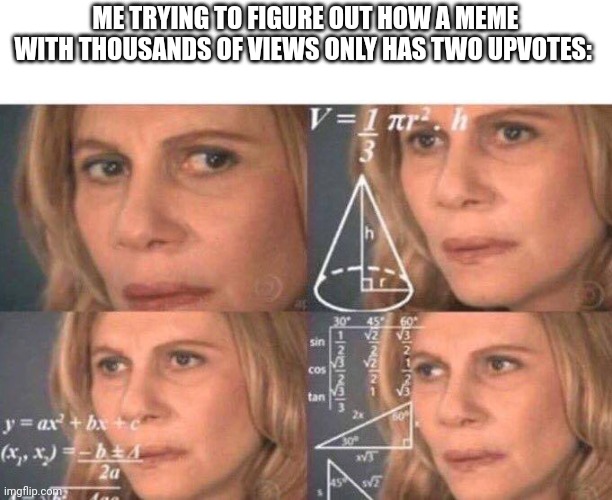 Math lady/Confused lady | ME TRYING TO FIGURE OUT HOW A MEME WITH THOUSANDS OF VIEWS ONLY HAS TWO UPVOTES: | image tagged in math lady/confused lady | made w/ Imgflip meme maker