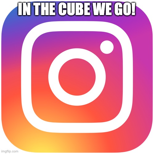 IG | IN THE CUBE WE GO! | image tagged in ig | made w/ Imgflip meme maker