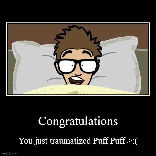 Hope you're proud of yourself | Congratulations | You just traumatized Puff Puff >:( | image tagged in funny,demotivationals,yourfavoritemartian,traumatized,congratulations,congrats | made w/ Imgflip demotivational maker