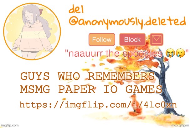 KSJDDKFJHFSJHJKD I WAS THE PRO | GUYS WHO REMEMBERS MSMG PAPER IO GAMES; https://imgflip.com/i/4lc0xn | image tagged in del announcement fall | made w/ Imgflip meme maker