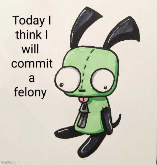 :3 | image tagged in gir today i will commit a felony | made w/ Imgflip meme maker
