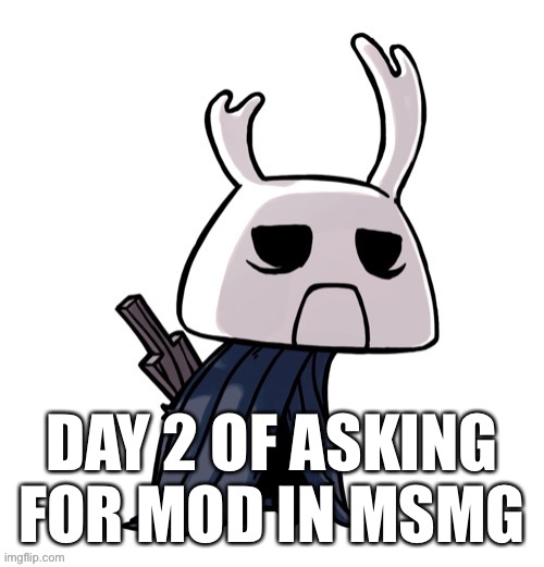 depression | DAY 2 OF ASKING FOR MOD IN MSMG | image tagged in depression | made w/ Imgflip meme maker