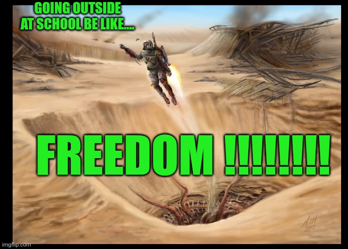 Boba is freed | GOING OUTSIDE AT SCHOOL BE LIKE.... FREEDOM !!!!!!!! | image tagged in boba fett escapes pit | made w/ Imgflip meme maker