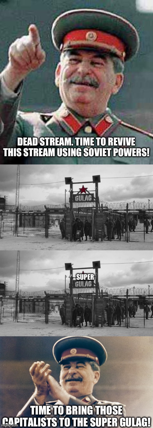 DEAD STREAM. TIME TO REVIVE THIS STREAM USING SOVIET POWERS! SUPER; TIME TO BRING THOSE CAPITALISTS TO THE SUPER GULAG! | image tagged in stalin says,gulag,stalin approves | made w/ Imgflip meme maker