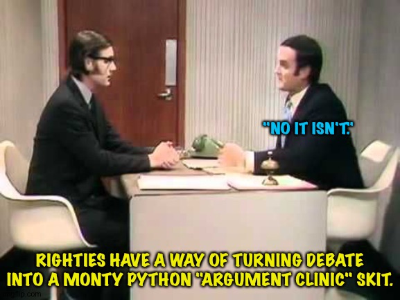 Argument Clinic | "NO IT ISN'T."; RIGHTIES HAVE A WAY OF TURNING DEBATE INTO A MONTY PYTHON "ARGUMENT CLINIC" SKIT. | image tagged in monty python argument clinic | made w/ Imgflip meme maker