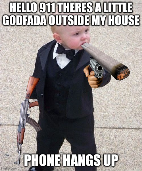 Baby Godfather Meme | HELLO 911 THERES A LITTLE GODFADA OUTSIDE MY HOUSE; PHONE HANGS UP | image tagged in memes,baby godfather | made w/ Imgflip meme maker