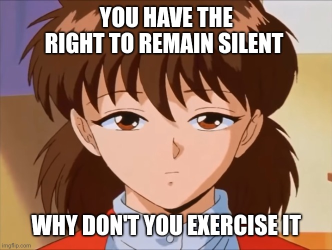 The right to remain silent | YOU HAVE THE RIGHT TO REMAIN SILENT; WHY DON'T YOU EXERCISE IT | image tagged in unimpressed keiko | made w/ Imgflip meme maker