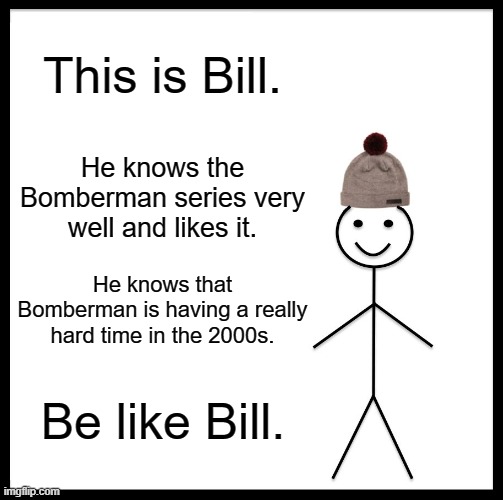 Bomberman series is struggling in the 2000s | This is Bill. He knows the Bomberman series very well and likes it. He knows that Bomberman is having a really hard time in the 2000s. Be like Bill. | image tagged in memes,be like bill,true,bomberman | made w/ Imgflip meme maker