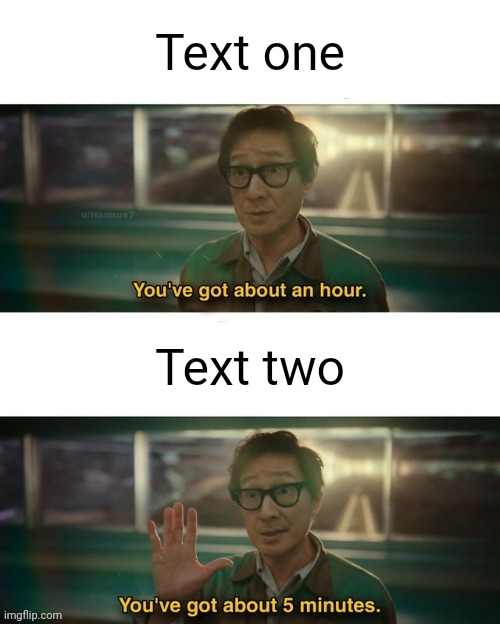 https://imgflip.com/memegenerator/488268178/Youve-got-about-an-hour | Text one; Text two | image tagged in you've got about an hour | made w/ Imgflip meme maker