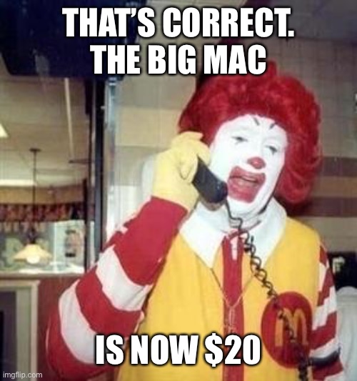 Ronald McDonald Temp | THAT’S CORRECT. THE BIG MAC IS NOW $20 | image tagged in ronald mcdonald temp | made w/ Imgflip meme maker