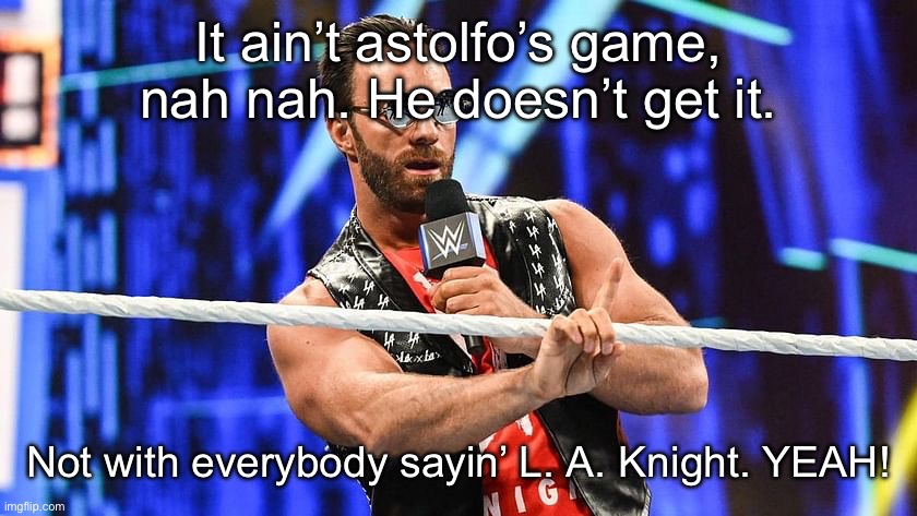 TheRoyalCheez has returned from hell and back | It ain’t astolfo’s game, nah nah. He doesn’t get it. Not with everybody sayin’ L. A. Knight. YEAH! | image tagged in la knight nah nah | made w/ Imgflip meme maker