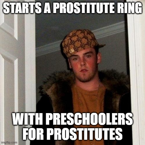 Scumbag Steve Meme | STARTS A PROSTITUTE RING; WITH PRESCHOOLERS FOR PROSTITUTES | image tagged in memes,scumbag steve | made w/ Imgflip meme maker