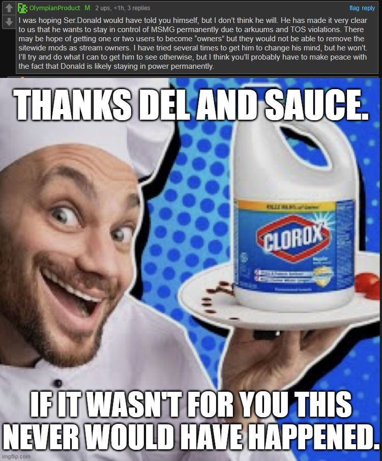 Anyone who still likes Del is an idiot. | THANKS DEL AND SAUCE. IF IT WASN'T FOR YOU THIS NEVER WOULD HAVE HAPPENED. | image tagged in chef serving clorox | made w/ Imgflip meme maker