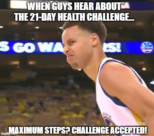 Stephen Curry nasty face | WHEN GUYS HEAR ABOUT THE 21-DAY HEALTH CHALLENGE... MAXIMUM STEPS? CHALLENGE ACCEPTED! | image tagged in stephen curry nasty face | made w/ Imgflip meme maker