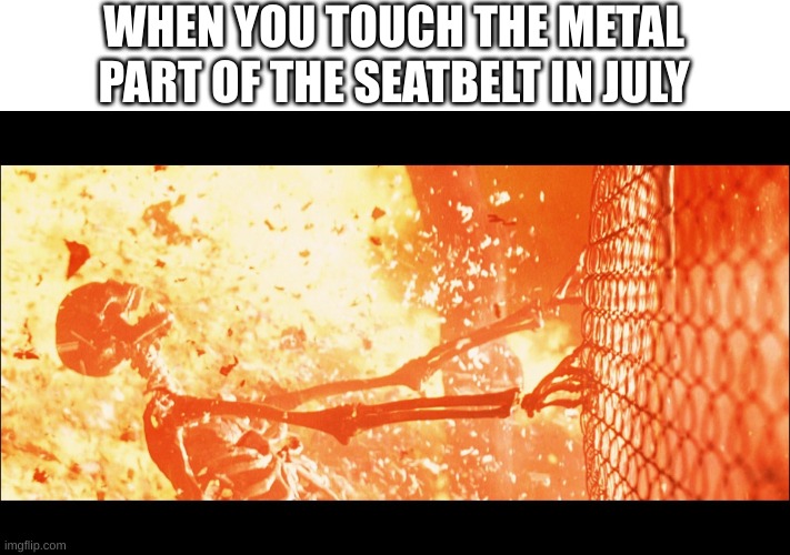 Still Following On With The Spooky Memes Trend | WHEN YOU TOUCH THE METAL PART OF THE SEATBELT IN JULY | image tagged in terminator 2 sarah skeleton | made w/ Imgflip meme maker