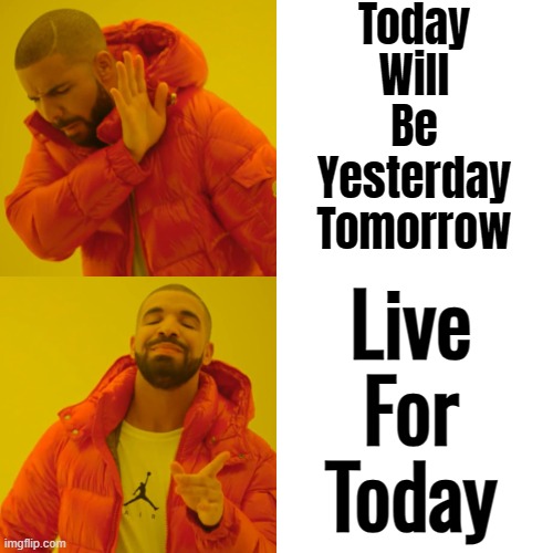 Tomorrow, today will be yesterday. | Today
Will
Be
Yesterday
Tomorrow; Live
For
Today | image tagged in memes,drake hotline bling,life sucks,life,the future,future | made w/ Imgflip meme maker