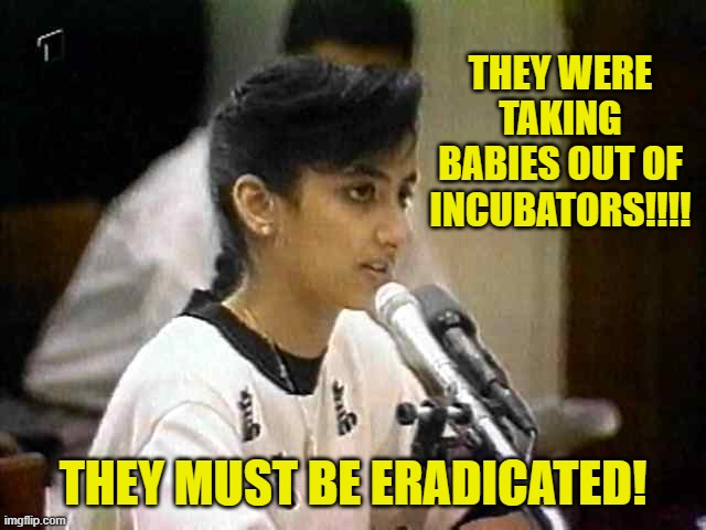 THEY WERE TAKING BABIES OUT OF INCUBATORS!!!! THEY MUST BE ERADICATED! | made w/ Imgflip meme maker