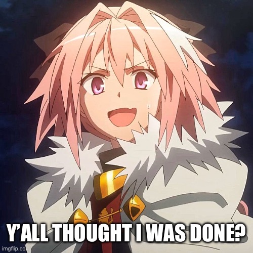 Astolfo | Y’ALL THOUGHT I WAS DONE? | image tagged in astolfo | made w/ Imgflip meme maker