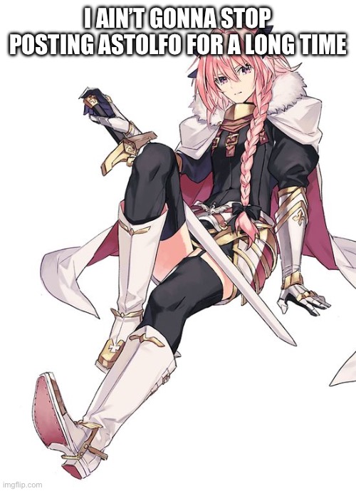 Astolfo | I AIN’T GONNA STOP POSTING ASTOLFO FOR A LONG TIME | image tagged in astolfo | made w/ Imgflip meme maker