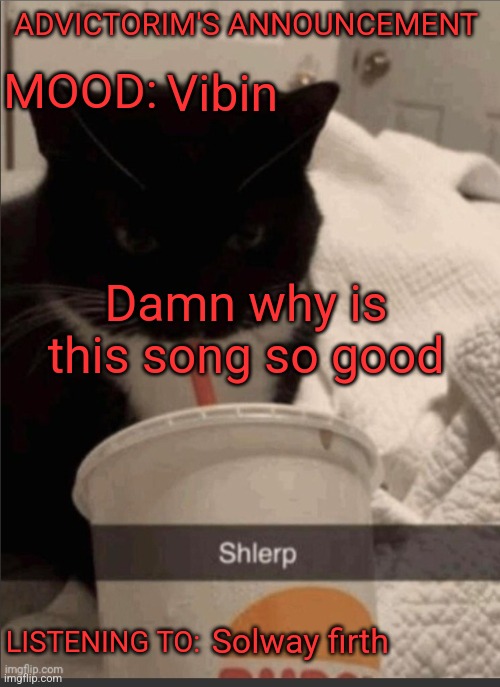 Advictorim announcement temp | ADVICTORIM'S ANNOUNCEMENT; Vibin; MOOD:; Damn why is this song so good; LISTENING TO:; Solway firth | image tagged in advictorim announcement temp | made w/ Imgflip meme maker