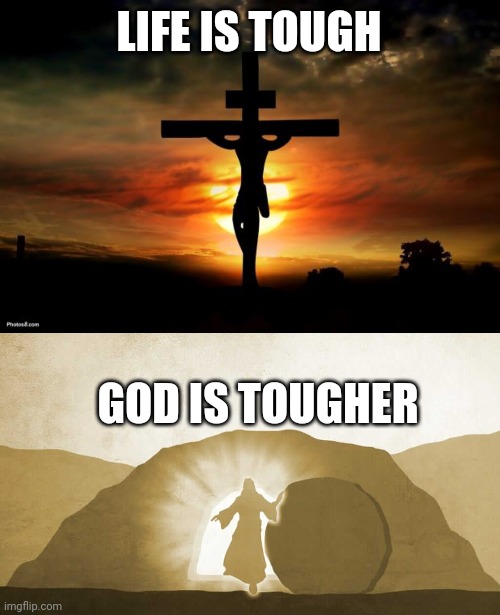 LIFE IS TOUGH; GOD IS TOUGHER | image tagged in jesus on the cross,jesus exiting tomb | made w/ Imgflip meme maker