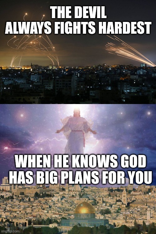 THE DEVIL ALWAYS FIGHTS HARDEST; WHEN HE KNOWS GOD HAS BIG PLANS FOR YOU | image tagged in hamas rockets vs iron dome,second coming | made w/ Imgflip meme maker