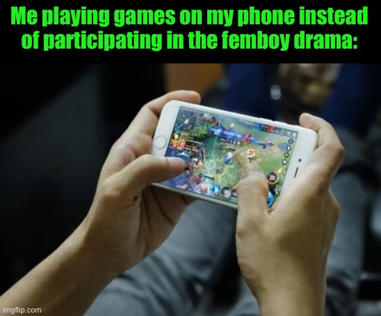 Me playing games on my phone instead of participating in the femboy drama: | made w/ Imgflip meme maker