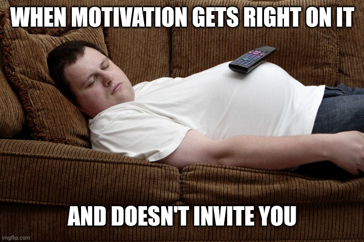 Lazy | WHEN MOTIVATION GETS RIGHT ON IT; AND DOESN'T INVITE YOU | image tagged in lazy | made w/ Imgflip meme maker