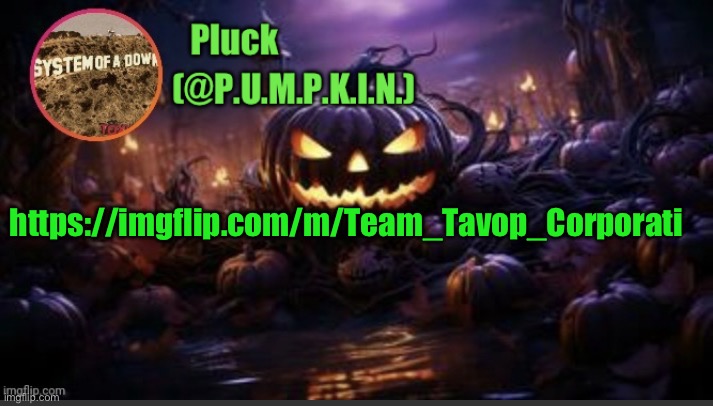 P.U.M.P.K.I.N. announcement (thanks corpse) | https://imgflip.com/m/Team_Tavop_Corporati | image tagged in p u m p k i n announcement thanks corpse | made w/ Imgflip meme maker