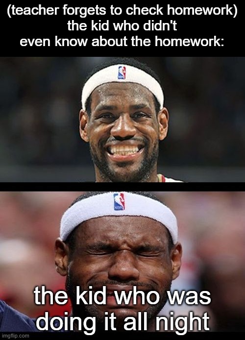 it's mid, but oh wellsers | (teacher forgets to check homework)
the kid who didn't even know about the homework:; the kid who was doing it all night | image tagged in lebron happy sad | made w/ Imgflip meme maker